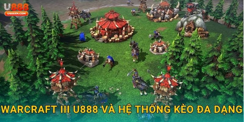 Warcraft III U888 và hệ thống kèo đa dạng