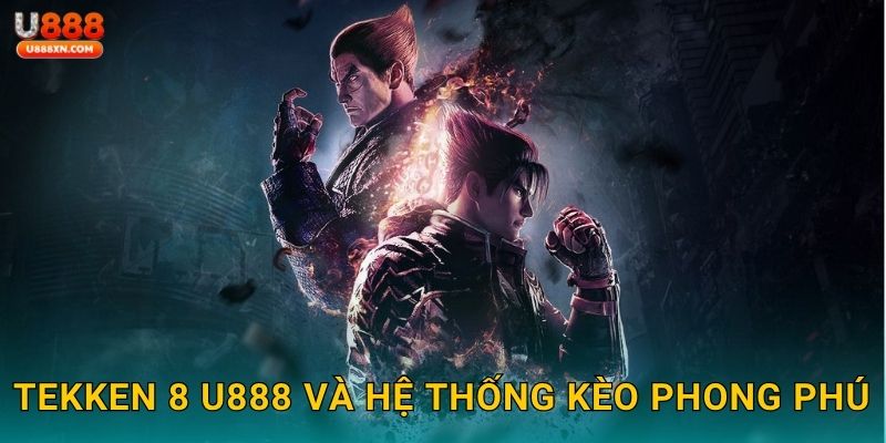 Tekken 8 U888 và hệ thống kèo phong phú