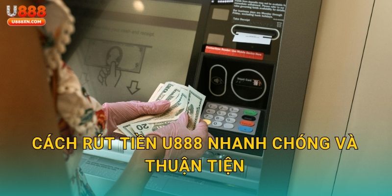 Cách Rút tiền U888 nhanh chóng và thuận tiện